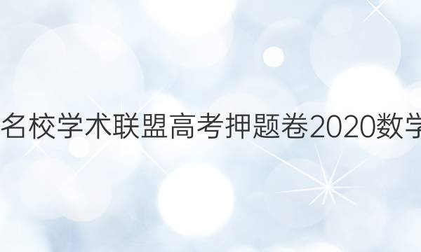2022名校学术联盟高考押题卷2020数学答案