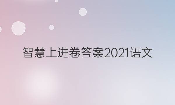智慧上进卷答案2021语文