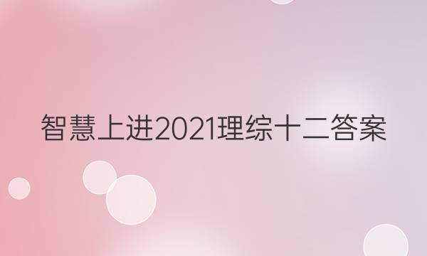 智慧上进2021理综十二答案