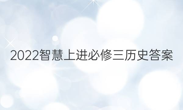 2022智慧上进必修三历史答案