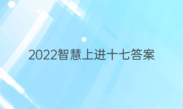 2022智慧上进十七答案