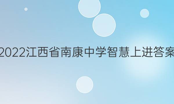 2022江西省南康中学智慧上进答案