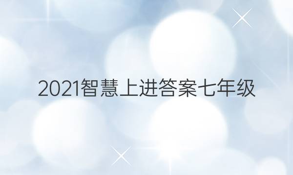 2021智慧上进答案七年级
