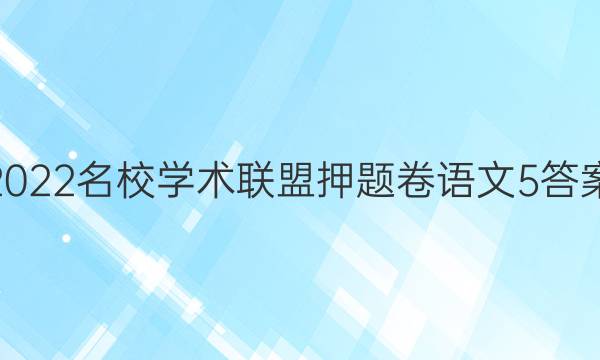2022名校学术联盟押题卷语文5答案