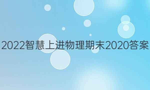 2022智慧上进物理期末2020答案