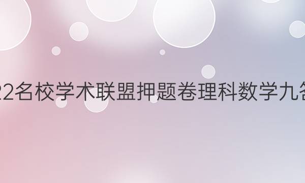2022名校学术联盟押题卷理科数学九答案