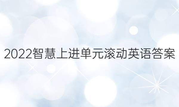 2022智慧上进单元滚动英语答案