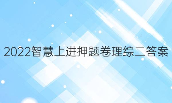 2022智慧上进押题卷理综二答案