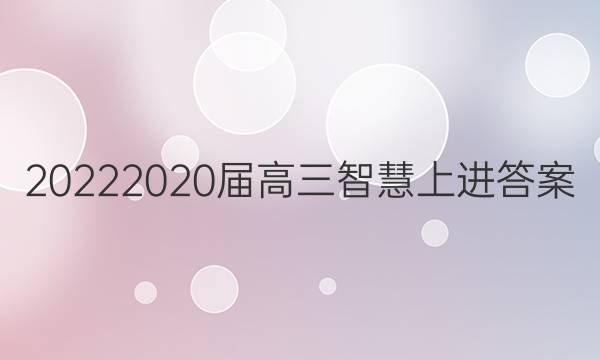 20222020届高三智慧上进答案