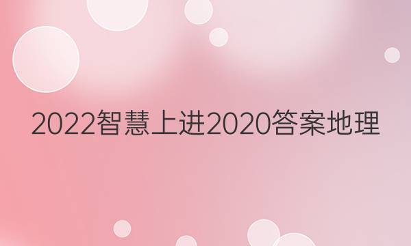 2022智慧上进2020答案地理