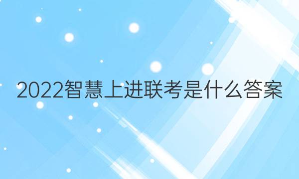 2022智慧上进联考是什么答案