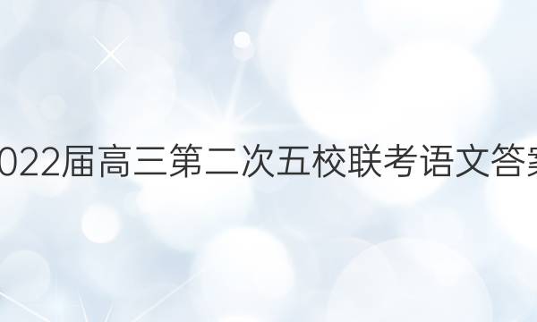 2022届高三第二次五校联考语文答案