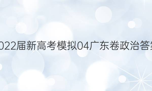 2022届新高考模拟04 广东卷 政治答案