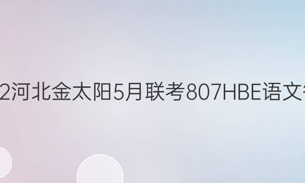 2022河北金太阳5月联考807HBE语文答案