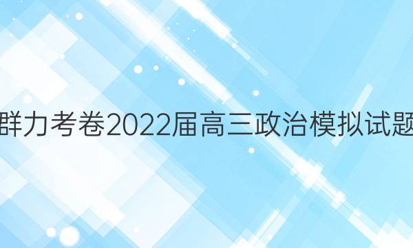 群力考卷 2022届高三政治模拟试题(十二)12答案