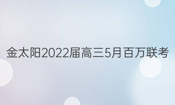 金太阳2022届高三5月百万联考(5001)英语答案