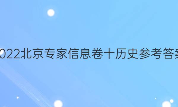 2022北京专家信息卷十历史参考答案
