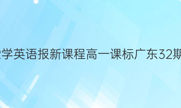 2022学英语报 新课程 高一课标广东 32期答案