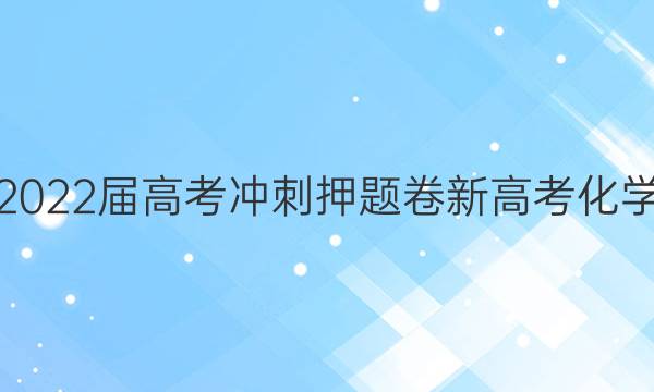 2022届 高考冲刺押题卷 新高考 化学(六)6答案