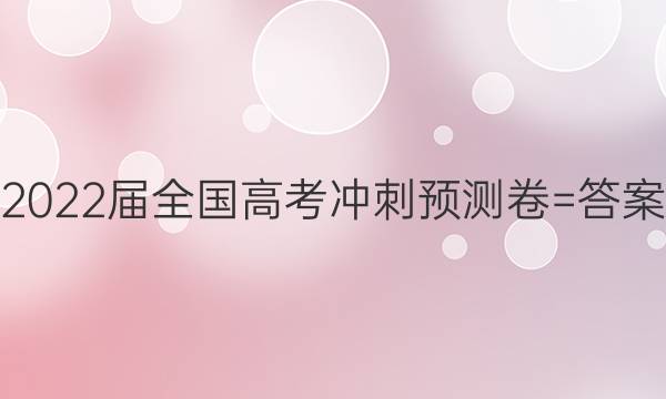 2022届全国高考冲刺预测卷=答案