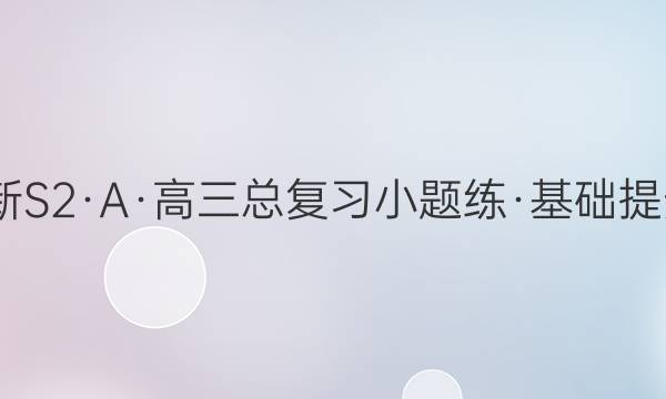 2022新S2·A·高三总复习小题练·基础提升 化学(七)7答案