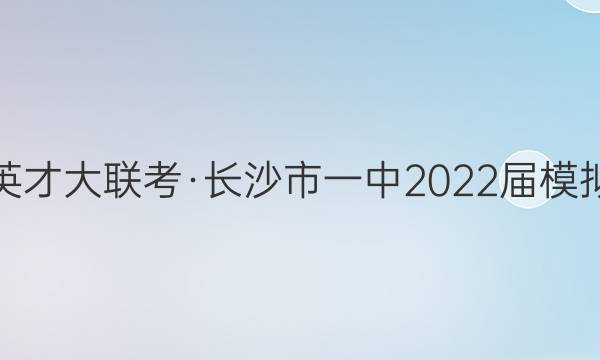 炎德英才大联考·长沙市一中2022届模拟试卷(一)1语文试题答案