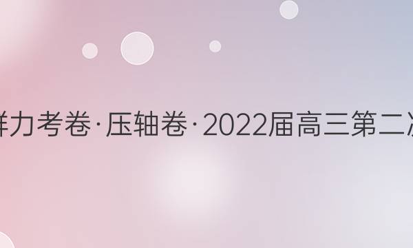 群力考卷·压轴卷·2022届高三第二次(新高考)语文答案