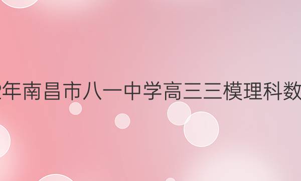 2021~2022年南昌市八一中学高三三模理科数学试题答案