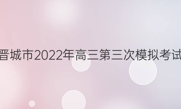 晋城市2022年高三第三次模拟考试(22-03-384C-B)理科综合答案