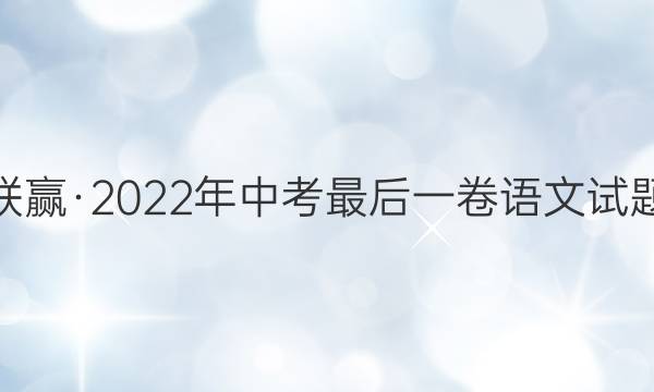 百校联赢·2022年中考最后一卷语文试题答案