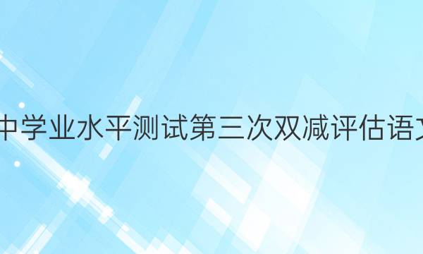 2022年初中学业水平测试第三次双减评估语文试题答案
