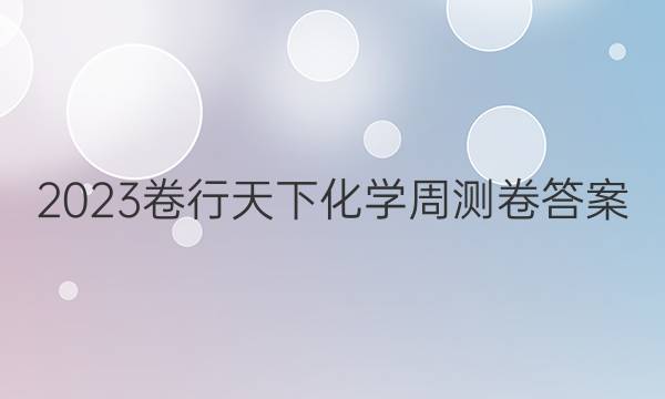 2023卷行天下化学周测卷答案