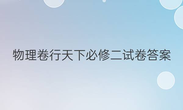 物理卷行天下必修二试卷答案