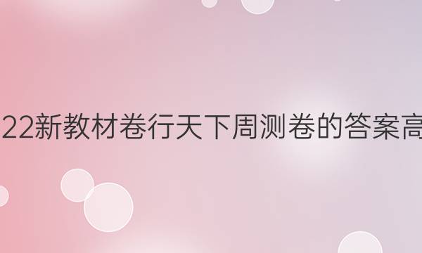 2022新教材卷行天下周测卷的答案高二