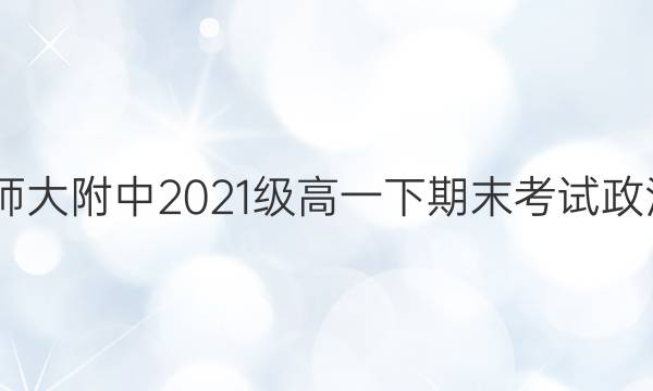 2022年哈师大附中2021级高一下期末考试政治试题答案
