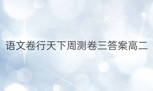 语文卷行天下周测卷三答案高二