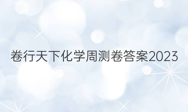 卷行天下化学周测卷答案2023