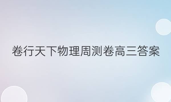 卷行天下物理周测卷高三答案