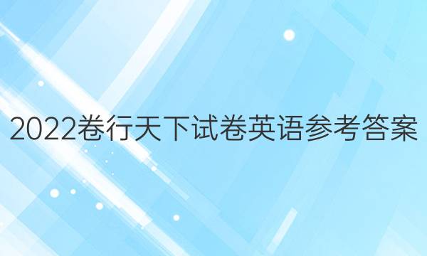 2022卷行天下试卷英语参考答案