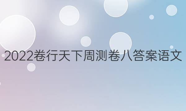 2022卷行天下周测卷八答案语文
