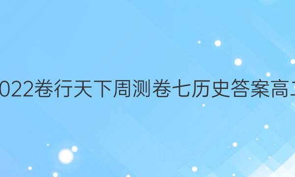 2022卷行天下周测卷七历史答案高二