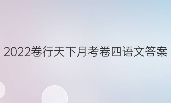 2022卷行天下月考卷四语文答案
