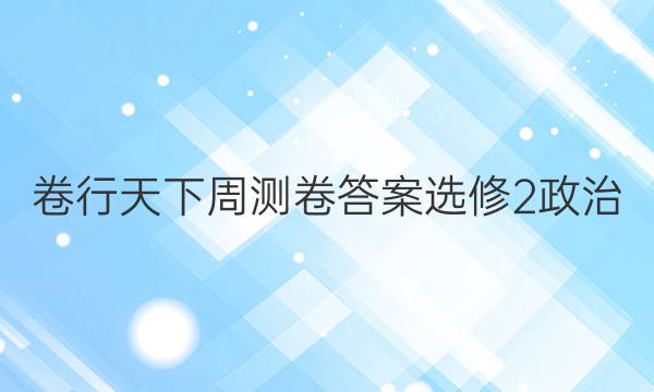 卷行天下周测卷答案选修2政治