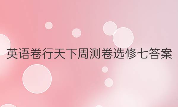 英语卷行天下周测卷选修七答案