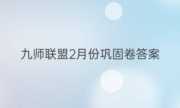 「2023九师联盟2月份巩固卷答案」九师联盟二月巩固卷答案