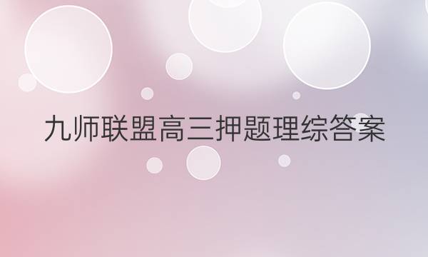 「2023九师联盟高三押题理综答案」九师联盟高三押题卷