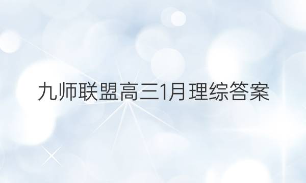 「2023九师联盟高三1月理综答案」九师联盟12月理综答案