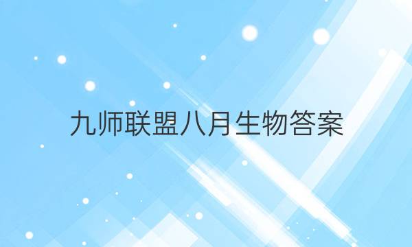 「2023九师联盟八月生物答案」九师联盟8月开学考答案