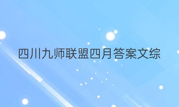「2023四川九师联盟四月答案文综」九师联盟高三答案网4月