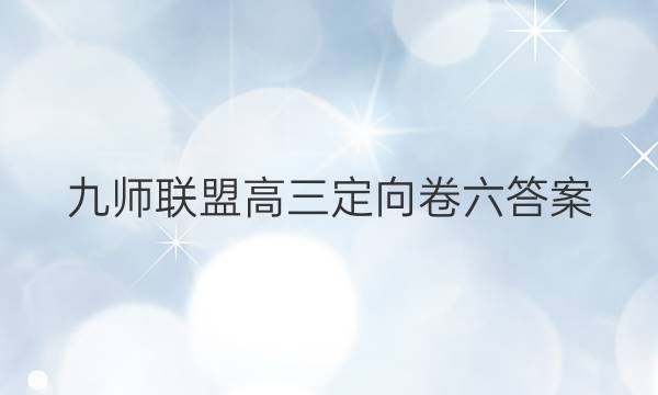 「2023九师联盟高三定向卷六答案」九师联盟高三新高考12月答案